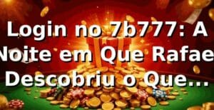 Login no 7b777: A Noite em Que Rafael Descobriu o Que Estava Perdendo